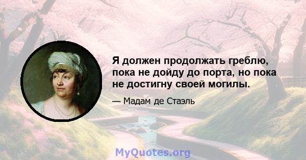 Я должен продолжать греблю, пока не дойду до порта, но пока не достигну своей могилы.