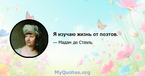 Я изучаю жизнь от поэтов.