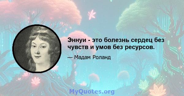 Эннуи - это болезнь сердец без чувств и умов без ресурсов.