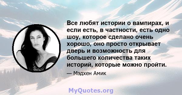 Все любят истории о вампирах, и если есть, в частности, есть одно шоу, которое сделано очень хорошо, оно просто открывает дверь и возможность для большего количества таких историй, которые можно пройти.