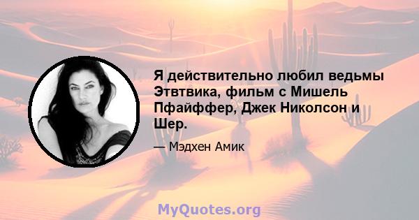 Я действительно любил ведьмы Этвтвика, фильм с Мишель Пфайффер, Джек Николсон и Шер.