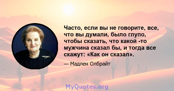 Часто, если вы не говорите, все, что вы думали, было глупо, чтобы сказать, что какой -то мужчина сказал бы, и тогда все скажут: «Как он сказал».