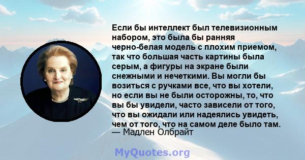 Если бы интеллект был телевизионным набором, это была бы ранняя черно-белая модель с плохим приемом, так что большая часть картины была серым, а фигуры на экране были снежными и нечеткими. Вы могли бы возиться с ручками 