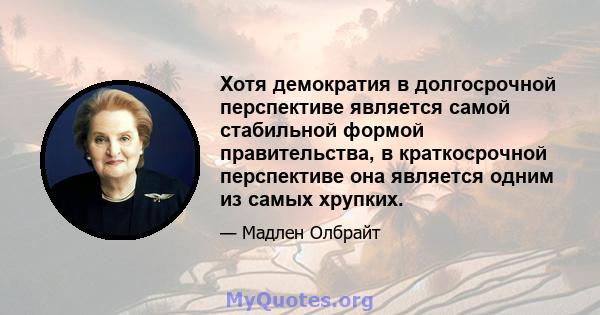 Хотя демократия в долгосрочной перспективе является самой стабильной формой правительства, в краткосрочной перспективе она является одним из самых хрупких.