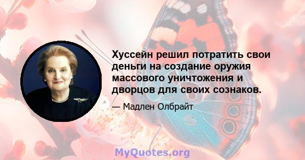 Хуссейн решил потратить свои деньги на создание оружия массового уничтожения и дворцов для своих сознаков.