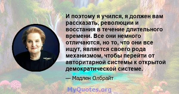 И поэтому я учился, я должен вам рассказать, революции и восстания в течение длительного времени. Все они немного отличаются, но то, что они все ищут, является своего рода механизмом, чтобы перейти от авторитарной