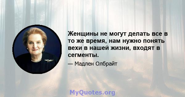 Женщины не могут делать все в то же время, нам нужно понять вехи в нашей жизни, входят в сегменты.