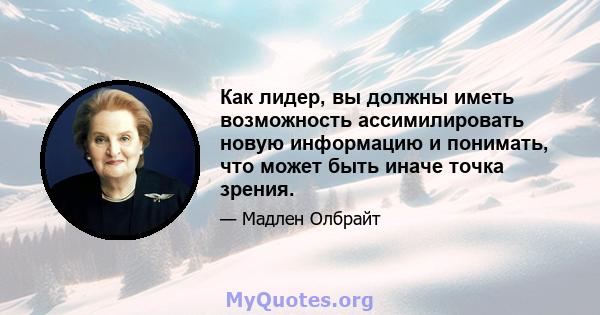 Как лидер, вы должны иметь возможность ассимилировать новую информацию и понимать, что может быть иначе точка зрения.