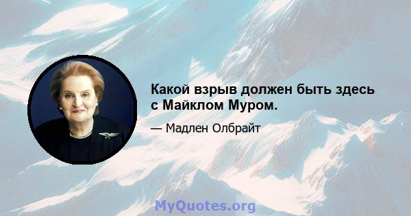 Какой взрыв должен быть здесь с Майклом Муром.