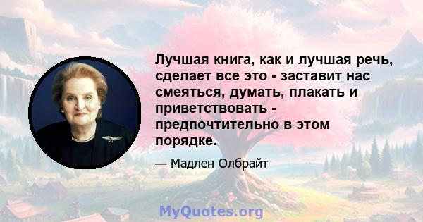 Лучшая книга, как и лучшая речь, сделает все это - заставит нас смеяться, думать, плакать и приветствовать - предпочтительно в этом порядке.