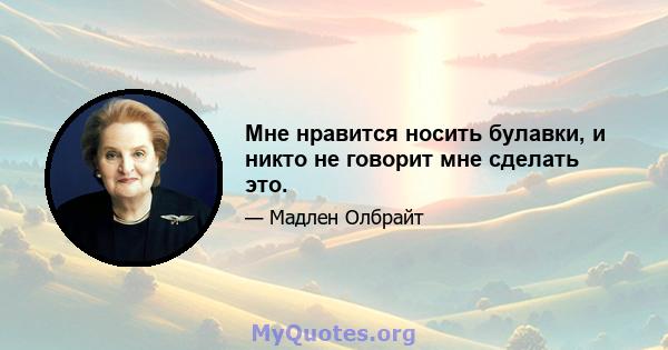 Мне нравится носить булавки, и никто не говорит мне сделать это.