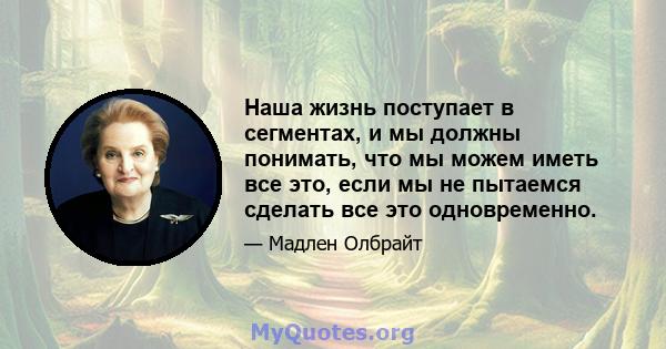 Наша жизнь поступает в сегментах, и мы должны понимать, что мы можем иметь все это, если мы не пытаемся сделать все это одновременно.