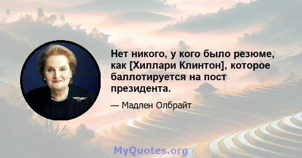 Нет никого, у кого было резюме, как [Хиллари Клинтон], которое баллотируется на пост президента.