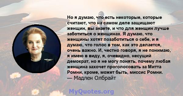 Но я думаю, что есть некоторые, которые считают, что на самом деле защищают женщин, вы знаете, и что для женщин лучше заботиться о женщинах. Я думаю, что женщины хотят позаботиться о себе, и я думаю, что голос в том,