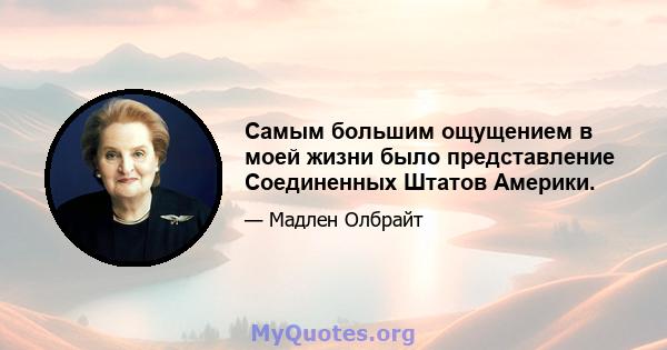 Самым большим ощущением в моей жизни было представление Соединенных Штатов Америки.