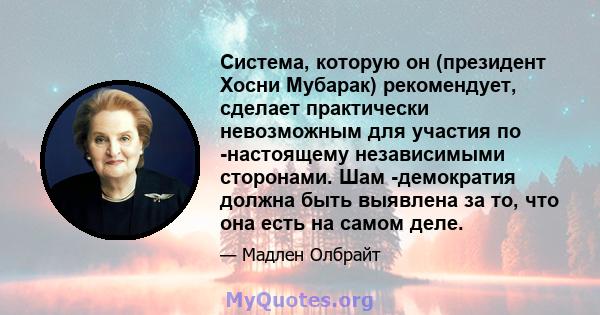 Система, которую он (президент Хосни Мубарак) рекомендует, сделает практически невозможным для участия по -настоящему независимыми сторонами. Шам -демократия должна быть выявлена ​​за то, что она есть на самом деле.