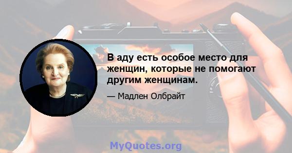 В аду есть особое место для женщин, которые не помогают другим женщинам.