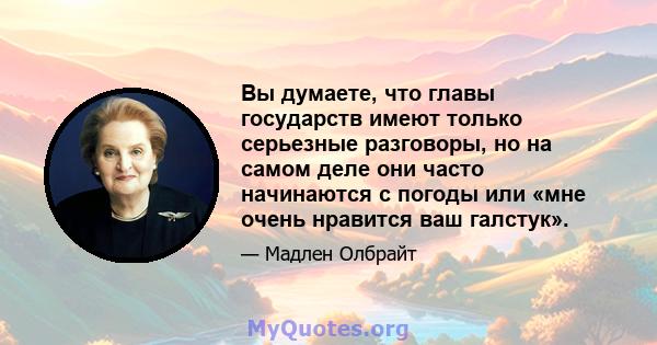 Вы думаете, что главы государств имеют только серьезные разговоры, но на самом деле они часто начинаются с погоды или «мне очень нравится ваш галстук».