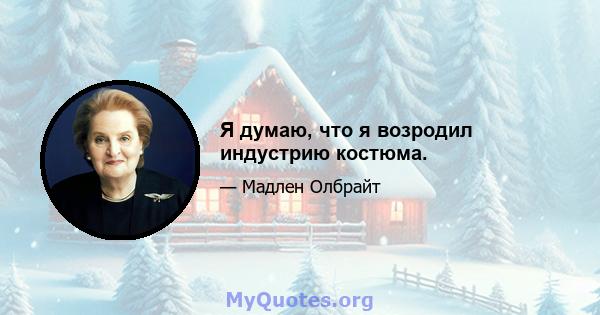 Я думаю, что я возродил индустрию костюма.