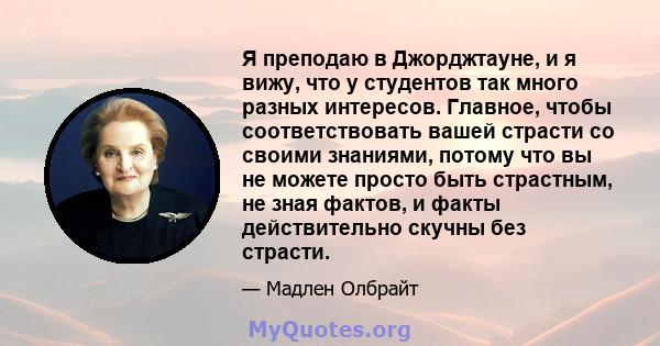 Я преподаю в Джорджтауне, и я вижу, что у студентов так много разных интересов. Главное, чтобы соответствовать вашей страсти со своими знаниями, потому что вы не можете просто быть страстным, не зная фактов, и факты