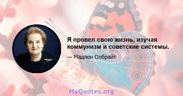 Я провел свою жизнь, изучая коммунизм и советские системы.