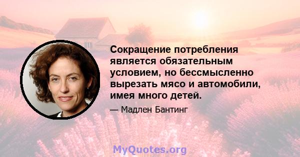 Сокращение потребления является обязательным условием, но бессмысленно вырезать мясо и автомобили, имея много детей.