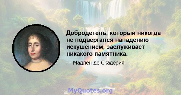 Добродетель, который никогда не подвергался нападению искушением, заслуживает никакого памятника.