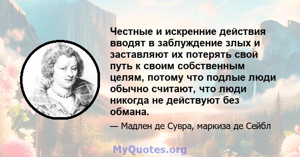 Честные и искренние действия вводят в заблуждение злых и заставляют их потерять свой путь к своим собственным целям, потому что подлые люди обычно считают, что люди никогда не действуют без обмана.