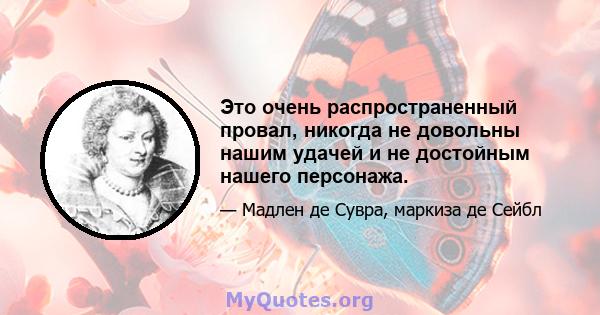 Это очень распространенный провал, никогда не довольны нашим удачей и не достойным нашего персонажа.