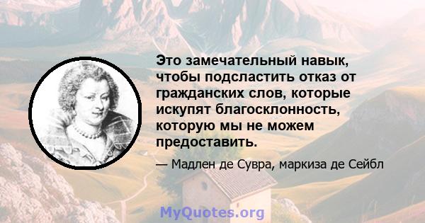 Это замечательный навык, чтобы подсластить отказ от гражданских слов, которые искупят благосклонность, которую мы не можем предоставить.