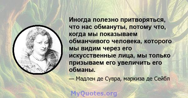 Иногда полезно притворяться, что нас обмануты, потому что, когда мы показываем обманчивого человека, которого мы видим через его искусственные лица, мы только призываем его увеличить его обманы.