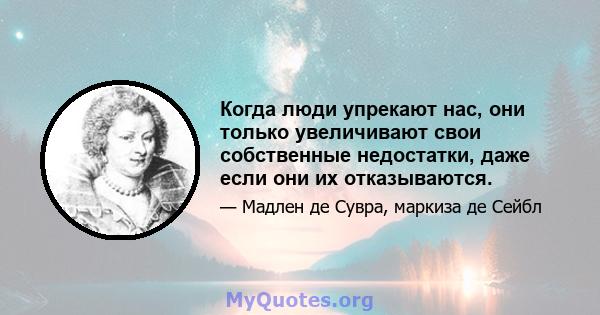 Когда люди упрекают нас, они только увеличивают свои собственные недостатки, даже если они их отказываются.