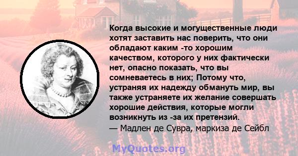 Когда высокие и могущественные люди хотят заставить нас поверить, что они обладают каким -то хорошим качеством, которого у них фактически нет, опасно показать, что вы сомневаетесь в них; Потому что, устраняя их надежду