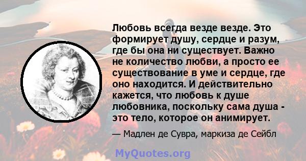 Любовь всегда везде везде. Это формирует душу, сердце и разум, где бы она ни существует. Важно не количество любви, а просто ее существование в уме и сердце, где оно находится. И действительно кажется, что любовь к душе 