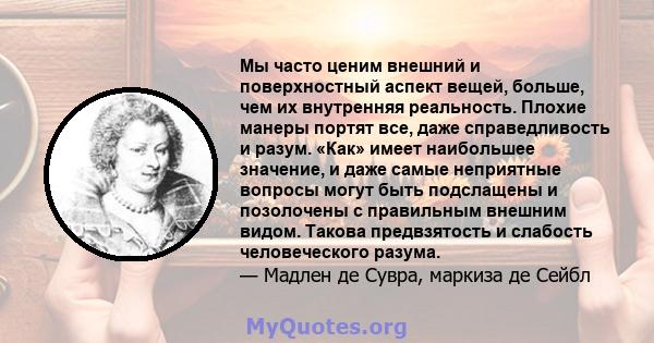 Мы часто ценим внешний и поверхностный аспект вещей, больше, чем их внутренняя реальность. Плохие манеры портят все, даже справедливость и разум. «Как» имеет наибольшее значение, и даже самые неприятные вопросы могут