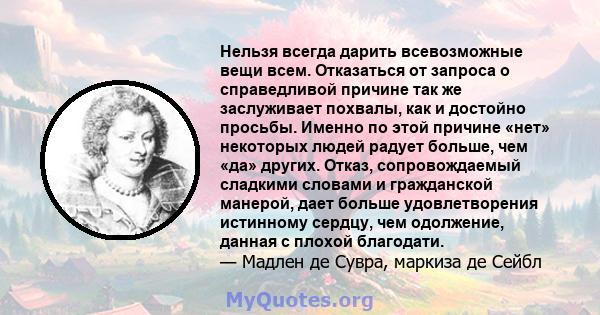 Нельзя всегда дарить всевозможные вещи всем. Отказаться от запроса о справедливой причине так же заслуживает похвалы, как и достойно просьбы. Именно по этой причине «нет» некоторых людей радует больше, чем «да» других.