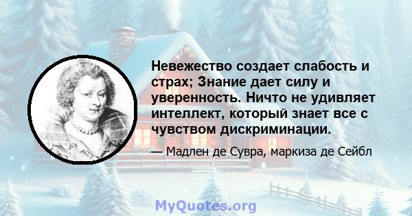 Невежество создает слабость и страх; Знание дает силу и уверенность. Ничто не удивляет интеллект, который знает все с чувством дискриминации.