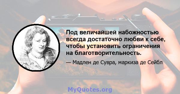 Под величайшей набожностью всегда достаточно любви к себе, чтобы установить ограничения на благотворительность.