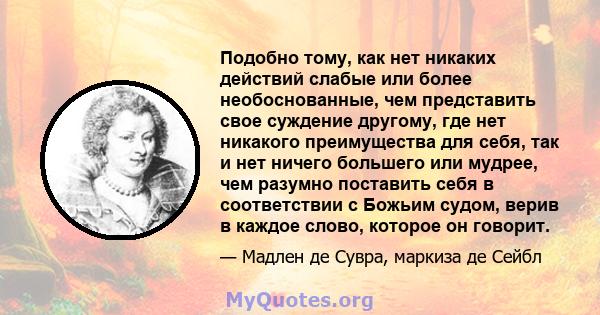 Подобно тому, как нет никаких действий слабые или более необоснованные, чем представить свое суждение другому, где нет никакого преимущества для себя, так и нет ничего большего или мудрее, чем разумно поставить себя в