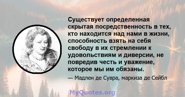 Существует определенная скрытая посредственность в тех, кто находится над нами в жизни, способность взять на себя свободу в их стремлении к удовольствиям и диверсии, не повредив честь и уважение, которое мы им обязаны.