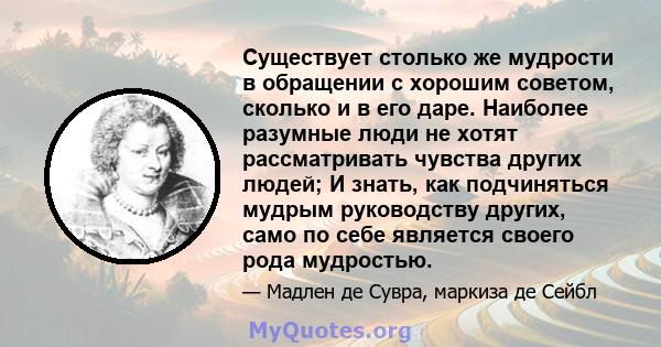 Существует столько же мудрости в обращении с хорошим советом, сколько и в его даре. Наиболее разумные люди не хотят рассматривать чувства других людей; И знать, как подчиняться мудрым руководству других, само по себе