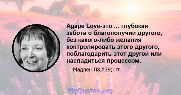 Agape Love-это ... глубокая забота о благополучии другого, без какого-либо желания контролировать этого другого, поблагодарить этот другой или насладиться процессом.