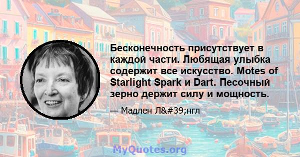 Бесконечность присутствует в каждой части. Любящая улыбка содержит все искусство. Motes of Starlight Spark и Dart. Песочный зерно держит силу и мощность.