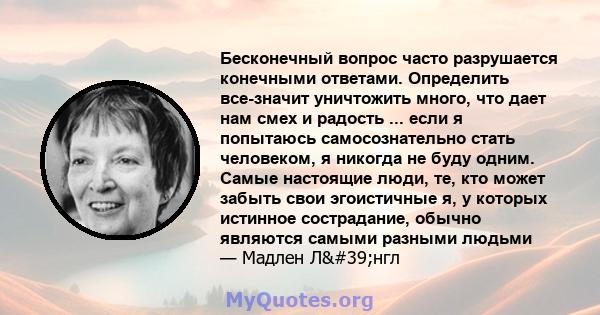 Бесконечный вопрос часто разрушается конечными ответами. Определить все-значит уничтожить много, что дает нам смех и радость ... если я попытаюсь самосознательно стать человеком, я никогда не буду одним. Самые настоящие 