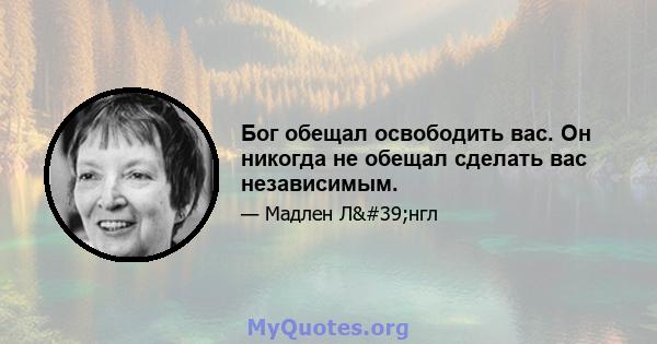 Бог обещал освободить вас. Он никогда не обещал сделать вас независимым.