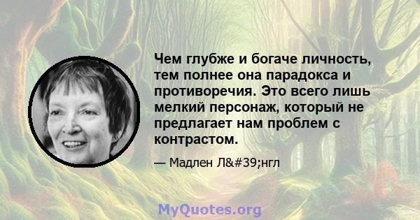 Чем глубже и богаче личность, тем полнее она парадокса и противоречия. Это всего лишь мелкий персонаж, который не предлагает нам проблем с контрастом.