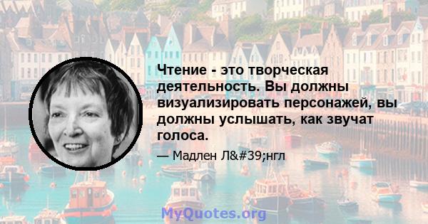 Чтение - это творческая деятельность. Вы должны визуализировать персонажей, вы должны услышать, как звучат голоса.