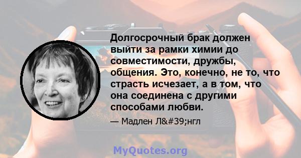 Долгосрочный брак должен выйти за рамки химии до совместимости, дружбы, общения. Это, конечно, не то, что страсть исчезает, а в том, что она соединена с другими способами любви.