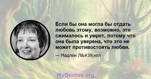 Если бы она могла бы отдать любовь этому, возможно, это сжималось и умрет, потому что она была уверена, что это не может противостоять любви.