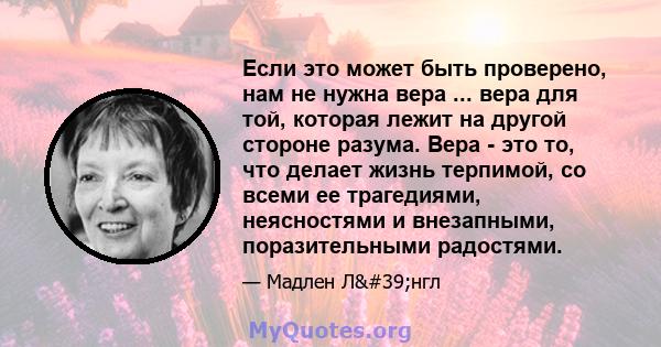 Если это может быть проверено, нам не нужна вера ... вера для той, которая лежит на другой стороне разума. Вера - это то, что делает жизнь терпимой, со всеми ее трагедиями, неясностями и внезапными, поразительными